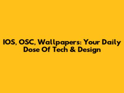 IOS, OSC, Wallpapers: Your Daily Dose Of Tech & Design