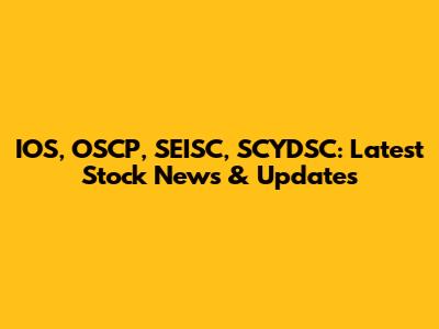 IOS, OSCP, SEISC, SCYDSC: Latest Stock News & Updates
