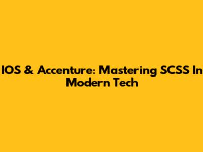 IOS & Accenture: Mastering SCSS In Modern Tech
