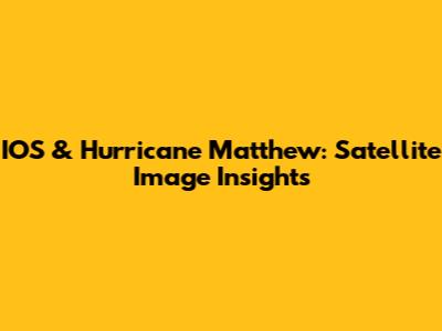 IOS & Hurricane Matthew: Satellite Image Insights