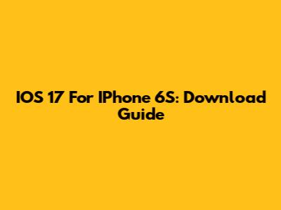IOS 17 For IPhone 6S: Download Guide