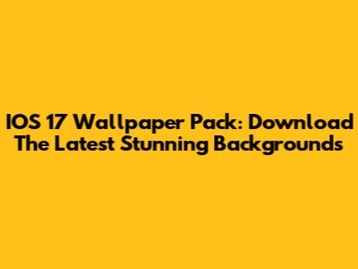 IOS 17 Wallpaper Pack: Download The Latest Stunning Backgrounds
