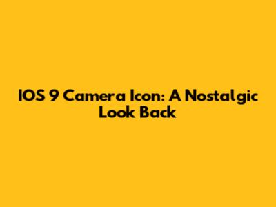 IOS 9 Camera Icon: A Nostalgic Look Back