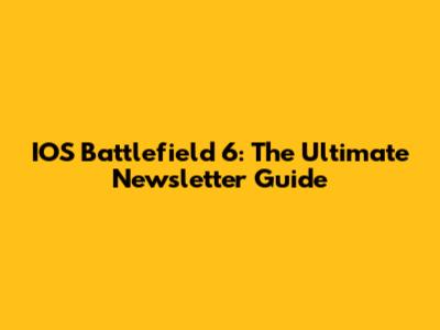 IOS Battlefield 6: The Ultimate Newsletter Guide