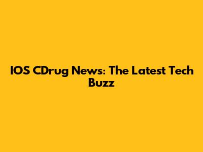 IOS CDrug News: The Latest Tech Buzz