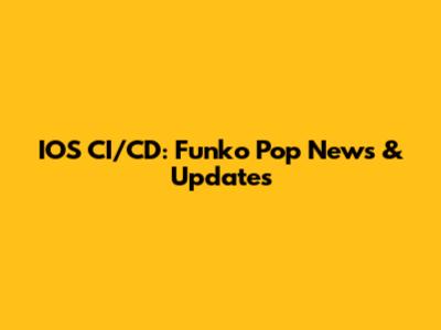 IOS CI/CD: Funko Pop News & Updates