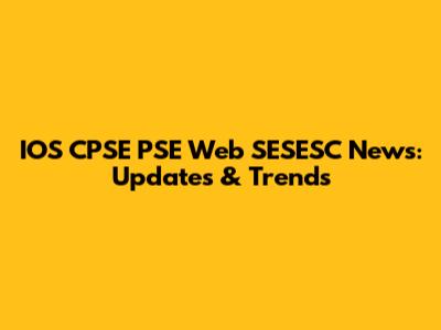 IOS CPSE PSE Web SESESC News: Updates & Trends
