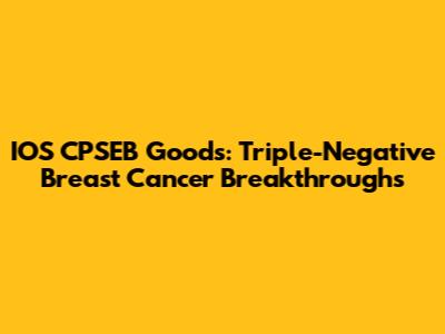 IOS CPSEB Goods: Triple-Negative Breast Cancer Breakthroughs
