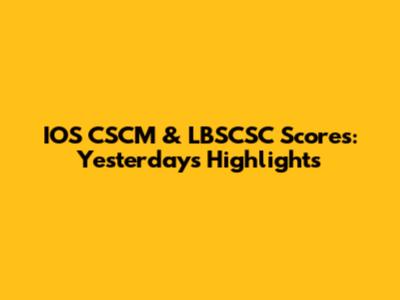 IOS CSCM & LBSCSC Scores: Yesterday's Highlights