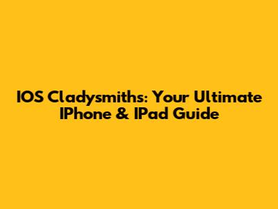 IOS Cladysmith's: Your Ultimate IPhone & IPad Guide
