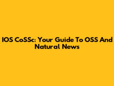 IOS CoSSc: Your Guide To OSS And Natural News