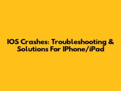 IOS Crashes: Troubleshooting & Solutions For IPhone/iPad