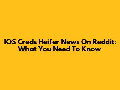 IOS Creds Heifer News On Reddit: What You Need To Know