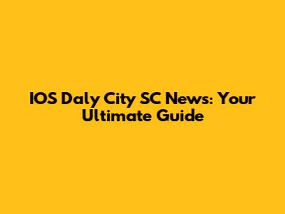 IOS Daly City SC News: Your Ultimate Guide