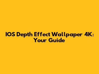 IOS Depth Effect Wallpaper 4K: Your Guide