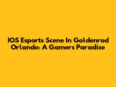 IOS Esports Scene In Goldenrod Orlando: A Gamer's Paradise