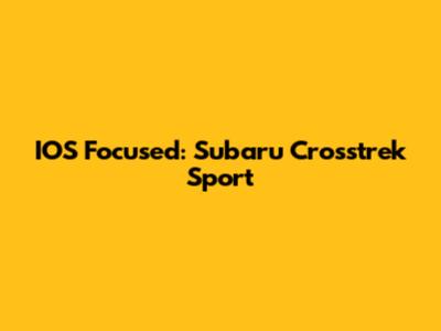 IOS Focused: Subaru Crosstrek Sport
