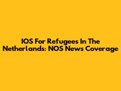 IOS For Refugees In The Netherlands: NOS News Coverage