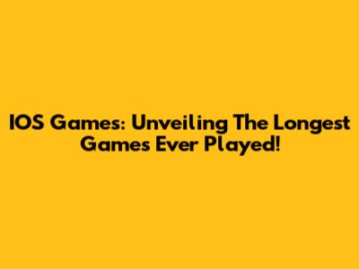 IOS Games: Unveiling The Longest Games Ever Played!