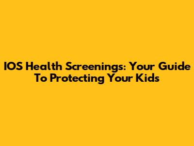 IOS Health Screenings: Your Guide To Protecting Your Kids