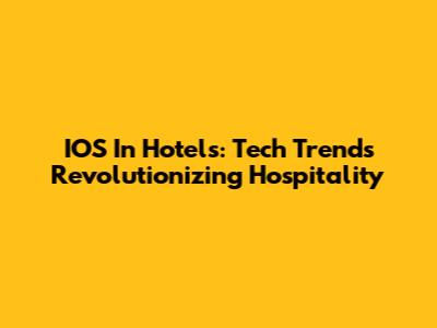 IOS In Hotels: Tech Trends Revolutionizing Hospitality