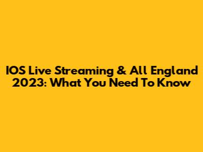 IOS Live Streaming & All England 2023: What You Need To Know