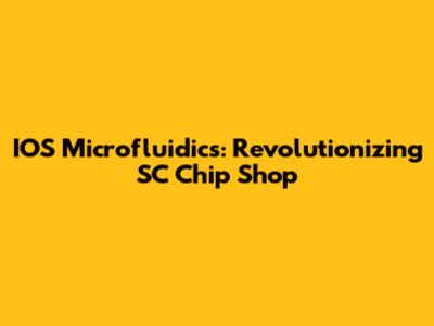 IOS Microfluidics: Revolutionizing SC Chip Shop