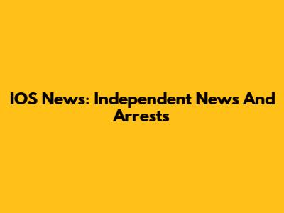 IOS News: Independent News And Arrests