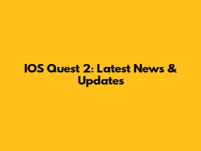 IOS Quest 2: Latest News & Updates