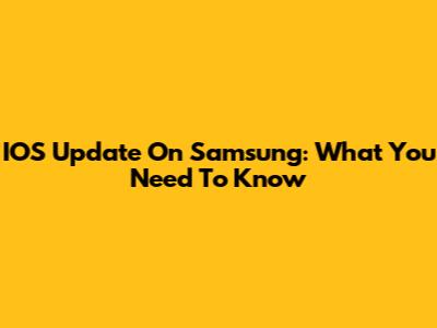 IOS Update On Samsung: What You Need To Know