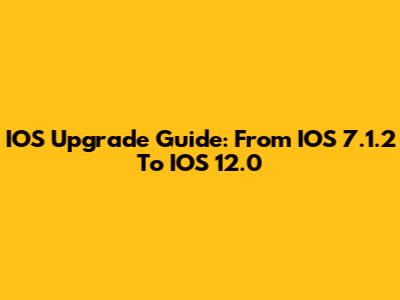 IOS Upgrade Guide: From IOS 7.1.2 To IOS 12.0