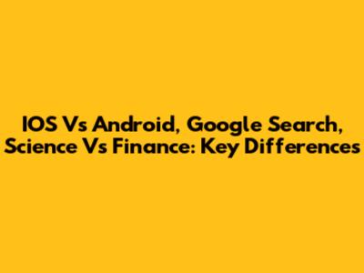 IOS Vs Android, Google Search, Science Vs Finance: Key Differences
