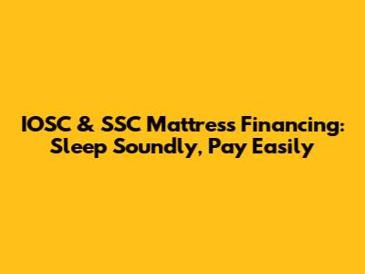 IOSC & SSC Mattress Financing: Sleep Soundly, Pay Easily