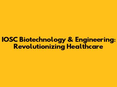 IOSC Biotechnology & Engineering: Revolutionizing Healthcare