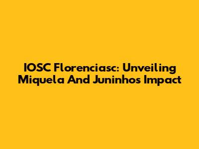 IOSC Florenciasc: Unveiling Miquela And Juninho's Impact