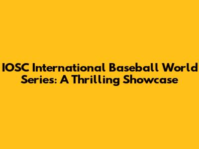 IOSC International Baseball World Series: A Thrilling Showcase