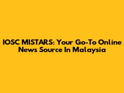 IOSC MISTARS: Your Go-To Online News Source In Malaysia