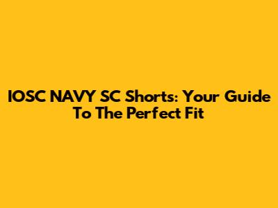 IOSC NAVY SC Shorts: Your Guide To The Perfect Fit