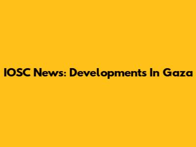 IOSC News: Developments In Gaza