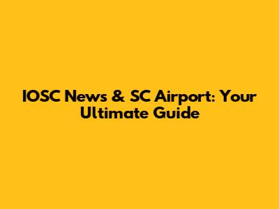 IOSC News & SC Airport: Your Ultimate Guide