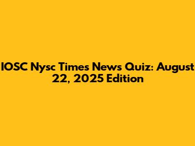 IOSC Nysc Times News Quiz: August 22, 2025 Edition