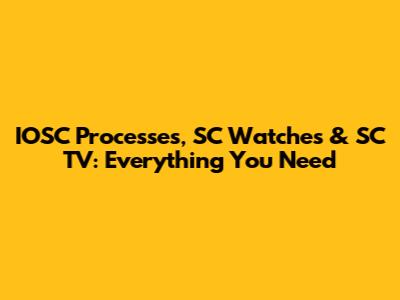 IOSC Processes, SC Watches & SC TV: Everything You Need
