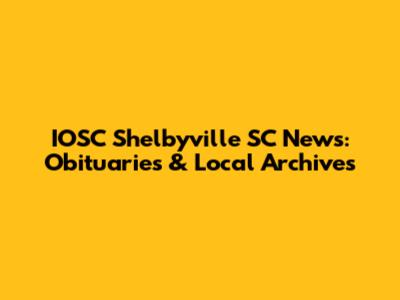 IOSC Shelbyville SC News: Obituaries & Local Archives