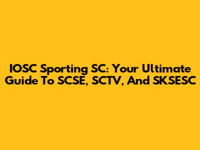 IOSC Sporting SC: Your Ultimate Guide To SCSE, SCTV, And SKSESC