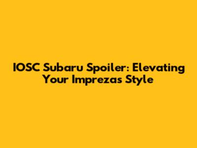 IOSC Subaru Spoiler: Elevating Your Impreza's Style