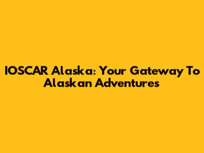 IOSCAR Alaska: Your Gateway To Alaskan Adventures