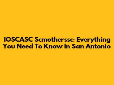 IOSCASC Scmotherssc: Everything You Need To Know In San Antonio