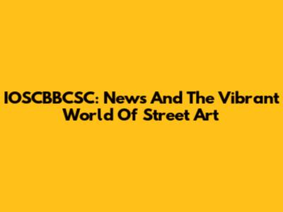 IOSCBBCSC: News And The Vibrant World Of Street Art