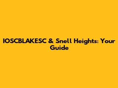 IOSCBLAKESC & Snell Heights: Your Guide