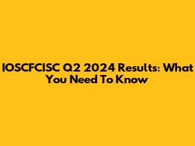 IOSCFCISC Q2 2024 Results: What You Need To Know